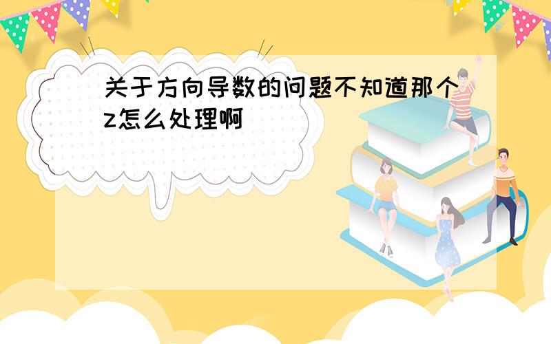 关于方向导数的问题不知道那个z怎么处理啊