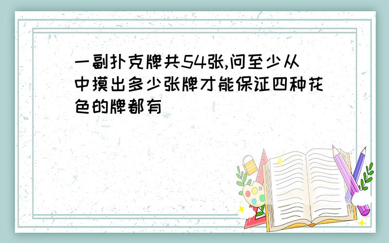 一副扑克牌共54张,问至少从中摸出多少张牌才能保证四种花色的牌都有