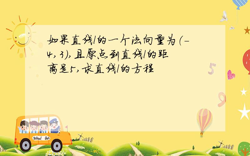 如果直线l的一个法向量为（-4,3）,且原点到直线l的距离是5,求直线l的方程