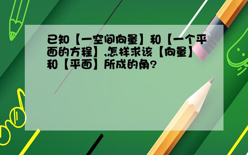 已知【一空间向量】和【一个平面的方程】,怎样求该【向量】和【平面】所成的角?