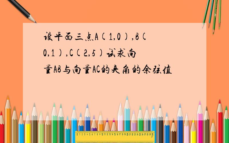 设平面三点A(1,0),B(0,1),C(2,5)试求向量AB与向量AC的夹角的余弦值