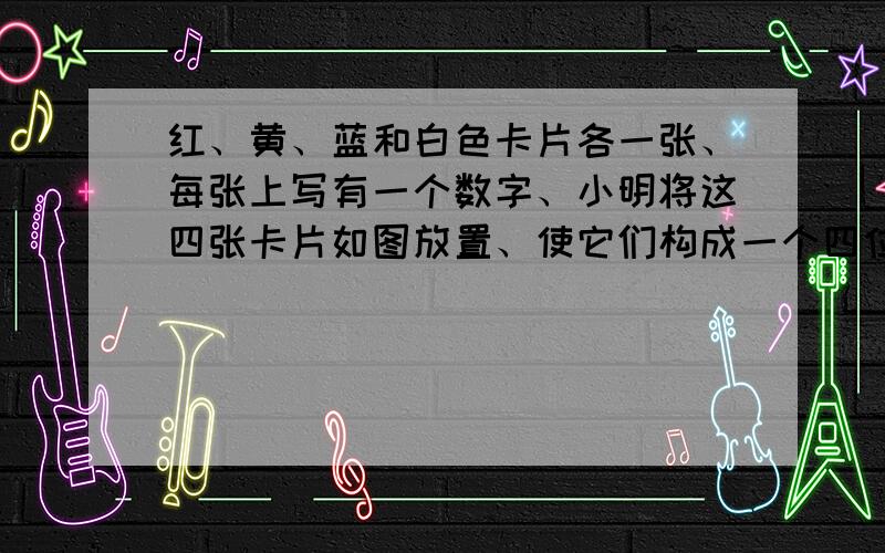 红、黄、蓝和白色卡片各一张、每张上写有一个数字、小明将这四张卡片如图放置、使它们构成一个四位数、并计算这个四位数与它的数字和的10倍的差、结果小明发现、无论蓝色卡片上是