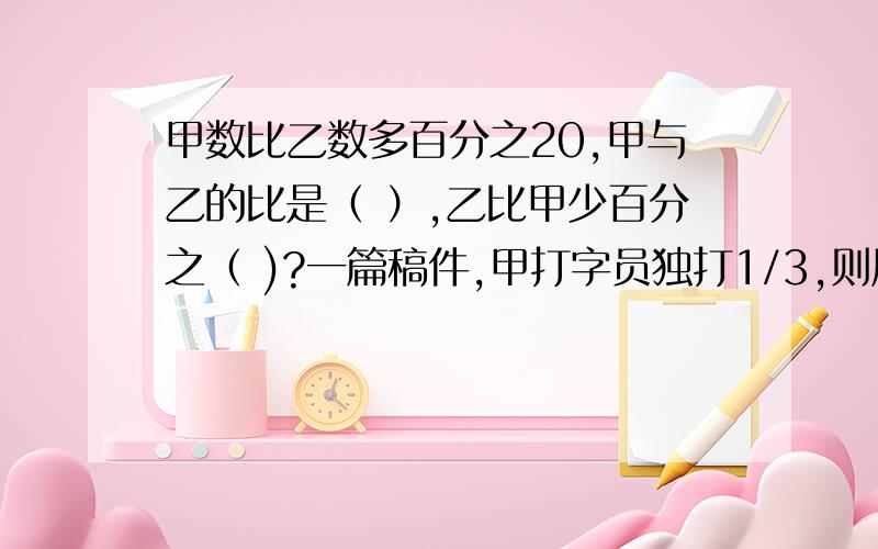 甲数比乙数多百分之20,甲与乙的比是（ ）,乙比甲少百分之（ )?一篇稿件,甲打字员独打1/3,则周长增加（         ）,面积增加（         ）（填分率）