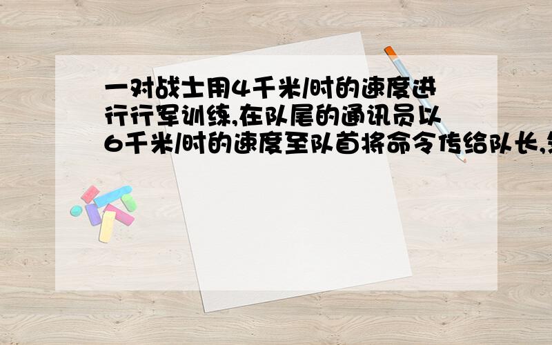 一对战士用4千米/时的速度进行行军训练,在队尾的通讯员以6千米/时的速度至队首将命令传给队长,然后立即按原速赶回队尾,共用7.2分钟,求这列队伍的长.