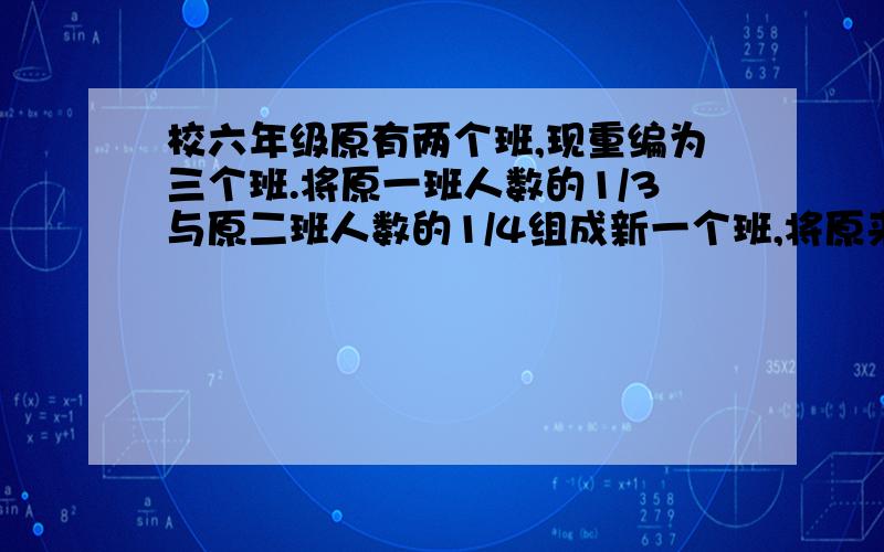 校六年级原有两个班,现重编为三个班.将原一班人数的1/3与原二班人数的1/4组成新一个班,将原来一班的1/4与原二班人数的1/4组成新二班,余下的30人,组成新三班.如果新一班的人数比新二班多1/