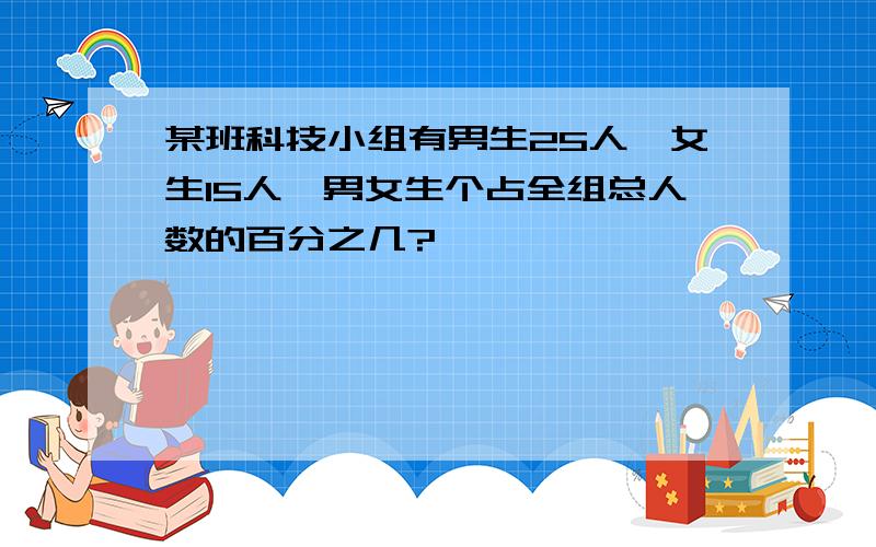 某班科技小组有男生25人,女生15人,男女生个占全组总人数的百分之几?