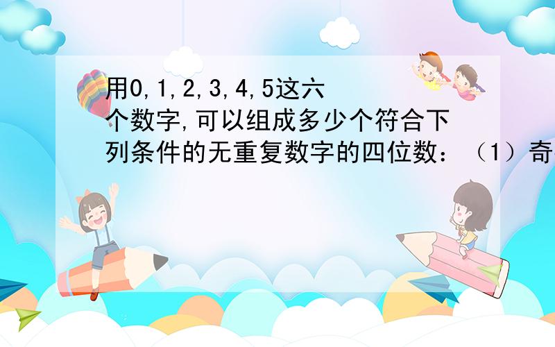 用0,1,2,3,4,5这六个数字,可以组成多少个符合下列条件的无重复数字的四位数：（1）奇数（2）偶数