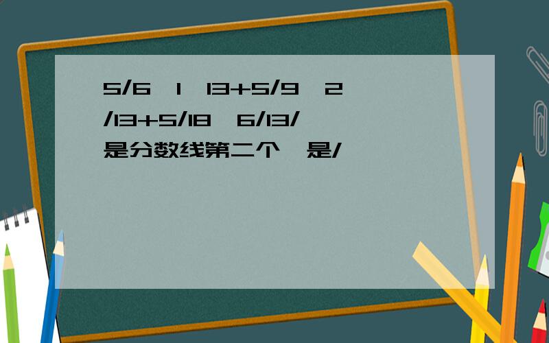 5/6*1*13+5/9*2/13+5/18*6/13/是分数线第二个*是/