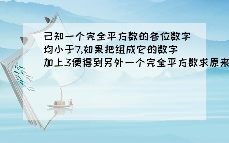 已知一个完全平方数的各位数字均小于7,如果把组成它的数字加上3便得到另外一个完全平方数求原来的四位数