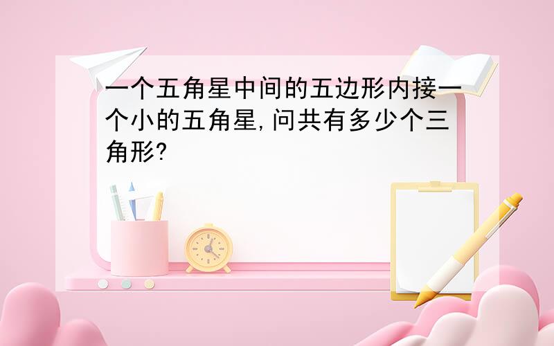 一个五角星中间的五边形内接一个小的五角星,问共有多少个三角形?