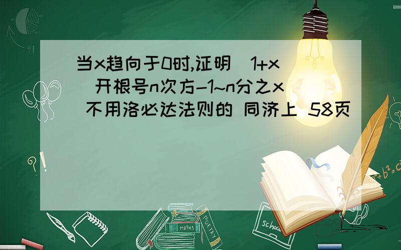 当x趋向于0时,证明(1+x)开根号n次方-1~n分之x 不用洛必达法则的 同济上 58页