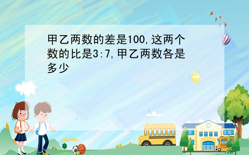 甲乙两数的差是100,这两个数的比是3:7,甲乙两数各是多少