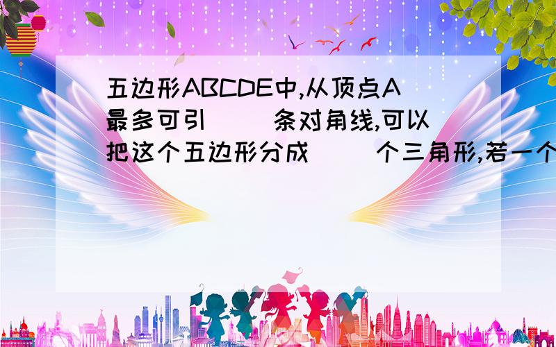 五边形ABCDE中,从顶点A最多可引（ ）条对角线,可以把这个五边形分成（ ）个三角形,若一个多边形的边长数为N,则从一个顶点最多可引（ ）条对角线.这题的过程怎么写?