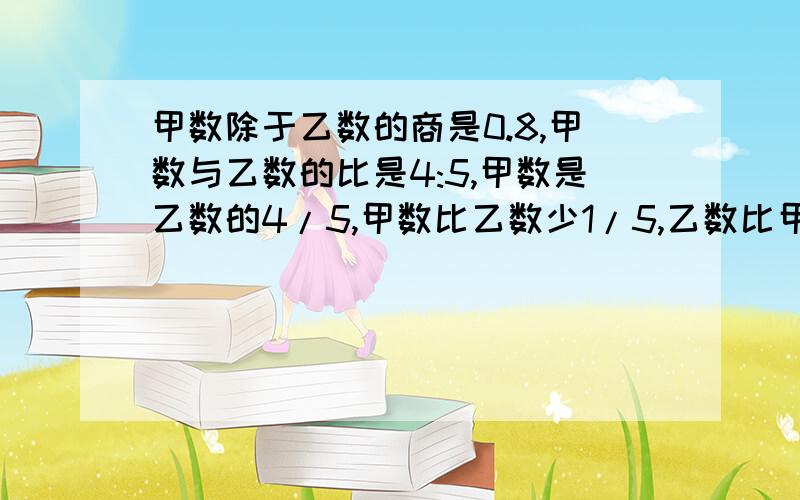 甲数除于乙数的商是0.8,甲数与乙数的比是4:5,甲数是乙数的4/5,甲数比乙数少1/5,乙数比甲数多（）益华电脑城有电脑220台,第一天卖出1/4,第二天卖出剩下的4/15,第二天卖出电脑多少台?（列式（