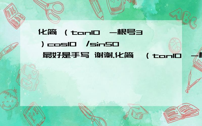 化简 （tan10°-根号3）cos10°/sin50° 最好是手写 谢谢.化简  （tan10°-根号3）cos10°/sin50°         最好是手写  谢谢.