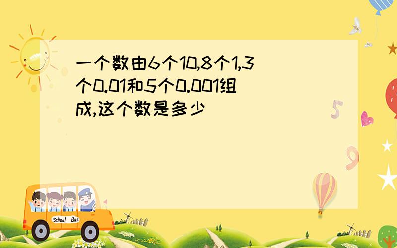 一个数由6个10,8个1,3个0.01和5个0.001组成,这个数是多少