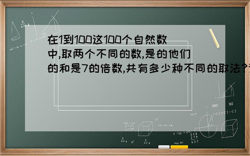 在1到100这100个自然数中,取两个不同的数,是的他们的和是7的倍数,共有多少种不同的取法?请解答