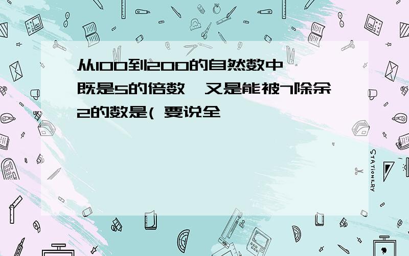 从100到200的自然数中,既是5的倍数,又是能被7除余2的数是( 要说全