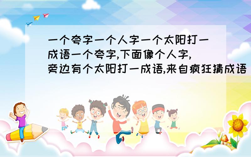 一个夸字一个人字一个太阳打一成语一个夸字,下面像个人字,旁边有个太阳打一成语,来自疯狂猜成语