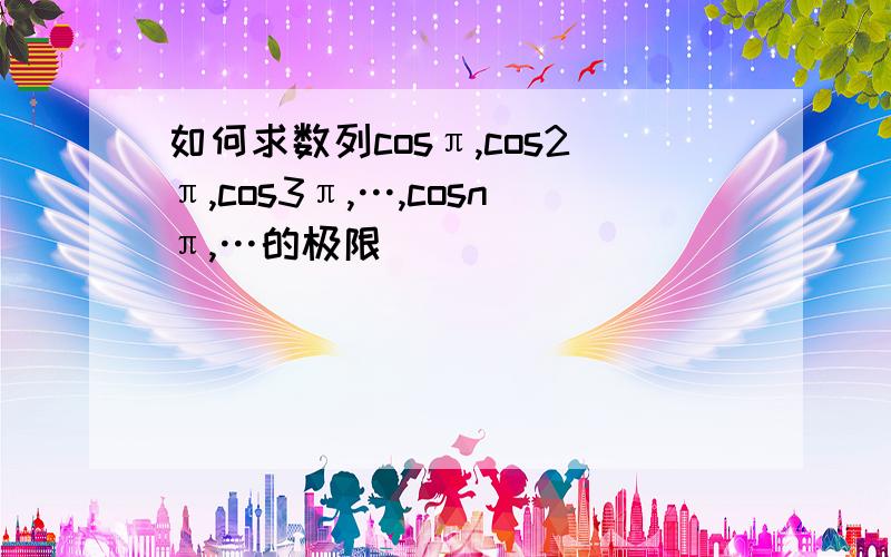 如何求数列cosπ,cos2π,cos3π,…,cosnπ,…的极限