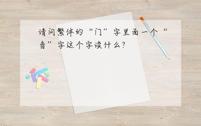 请问繁体的“门”字里面一个“音”字这个字读什么?