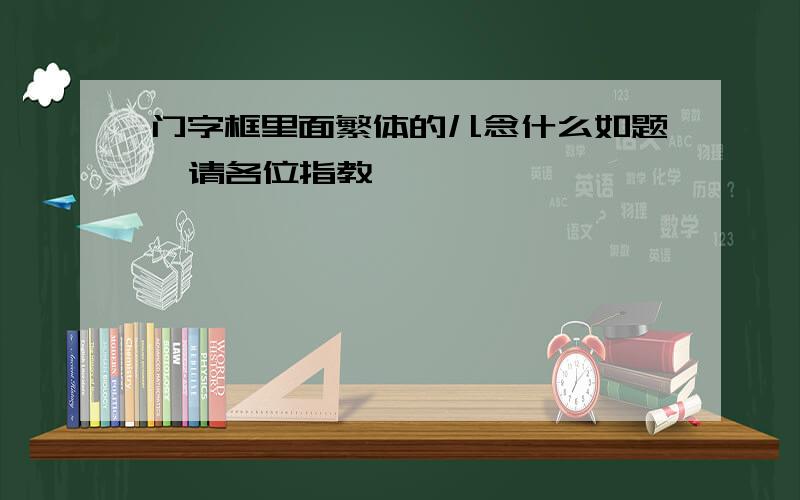 门字框里面繁体的儿念什么如题  请各位指教