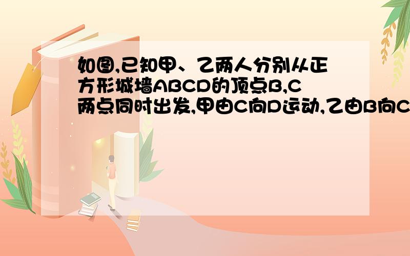 如图,已知甲、乙两人分别从正方形城墙ABCD的顶点B,C两点同时出发,甲由C向D运动,乙由B向C运动,甲的运动速度为1千米每秒,乙的运动速度为2千米每秒.若正方形城墙的面积是100平方千米,问几分