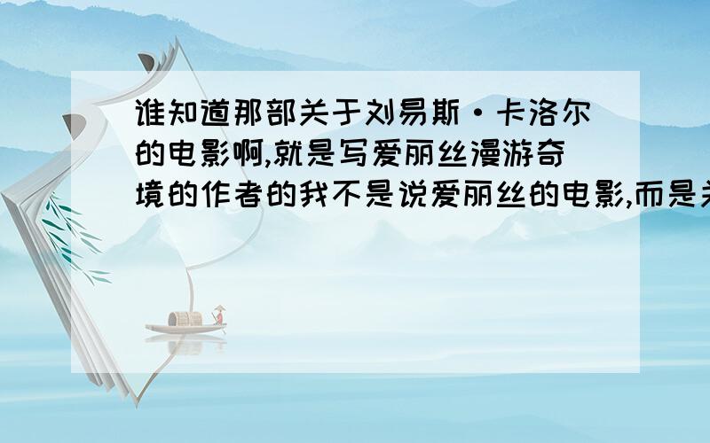 谁知道那部关于刘易斯·卡洛尔的电影啊,就是写爱丽丝漫游奇境的作者的我不是说爱丽丝的电影,而是关于作者的电影我可不希望答案是广告式的