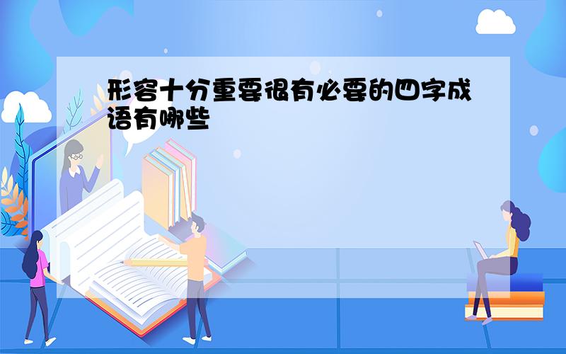 形容十分重要很有必要的四字成语有哪些