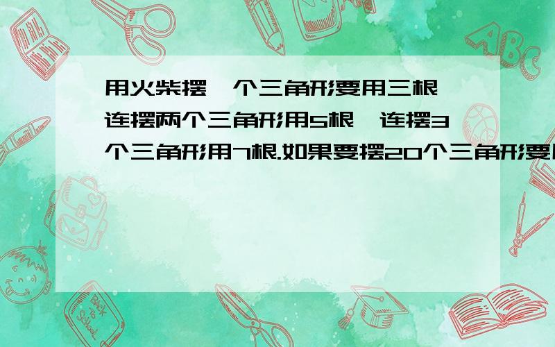 用火柴摆一个三角形要用三根,连摆两个三角形用5根,连摆3个三角形用7根.如果要摆20个三角形要用几根