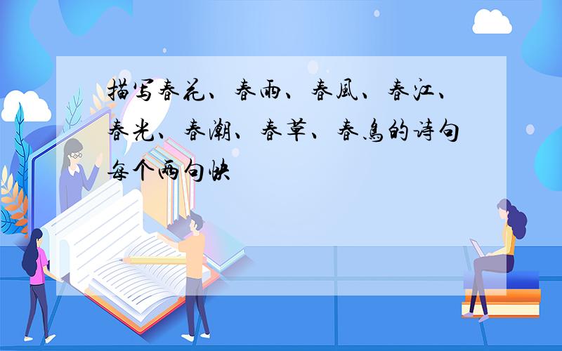 描写春花、春雨、春风、春江、春光、春潮、春草、春鸟的诗句每个两句快