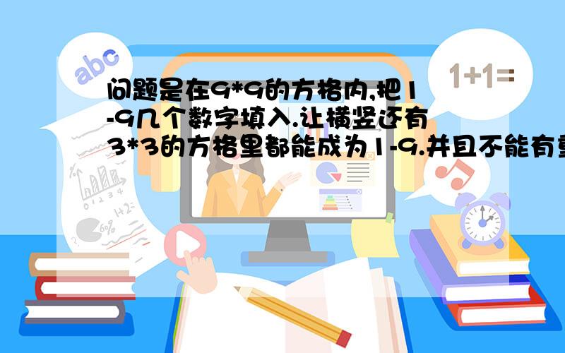 问题是在9*9的方格内,把1-9几个数字填入.让横竖还有3*3的方格里都能成为1-9.并且不能有重复.图为3()()7()()6()()()5()()4()()2()()()4()()6()()85()()8()()3()()()2()()3()()9()()()8()()2()()48()()1()()9()()()6()()9()()8()()(