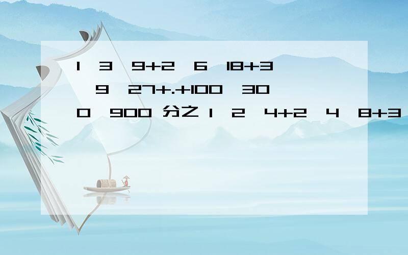 1×3×9+2×6×18+3×9×27+.+100×300×900 分之 1×2×4+2×4×8+3×6×12+.+100×200×400 =简便计算,快,我今天要用!