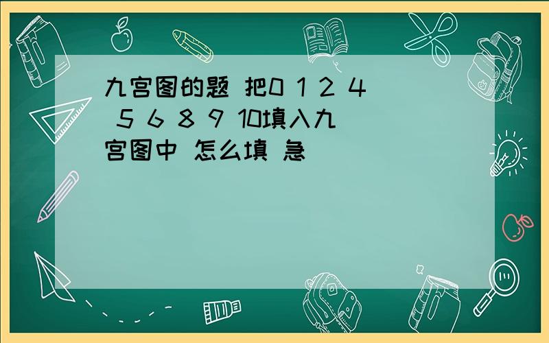 九宫图的题 把0 1 2 4 5 6 8 9 10填入九宫图中 怎么填 急