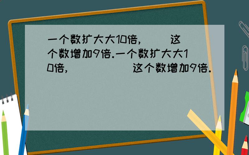 一个数扩大大10倍,( )这个数增加9倍.一个数扩大大10倍,(       )这个数增加9倍.                                 A.等于          B.小于         C.大于