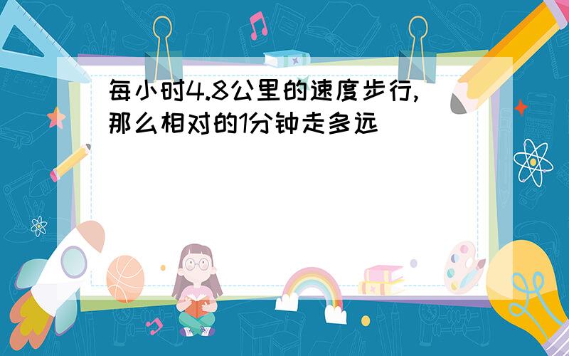 每小时4.8公里的速度步行,那么相对的1分钟走多远