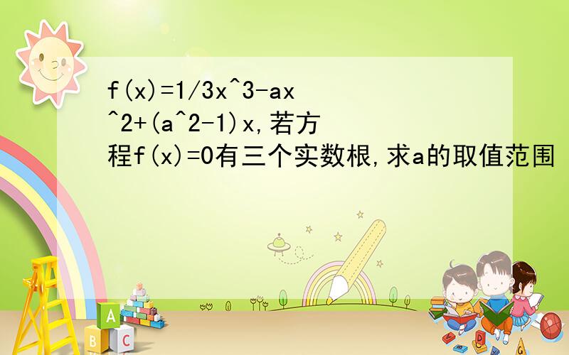 f(x)=1/3x^3-ax^2+(a^2-1)x,若方程f(x)=0有三个实数根,求a的取值范围 答案为（-2,-1）∪（-1,1）∪（1,2）,为什么不等于1和-1,详说