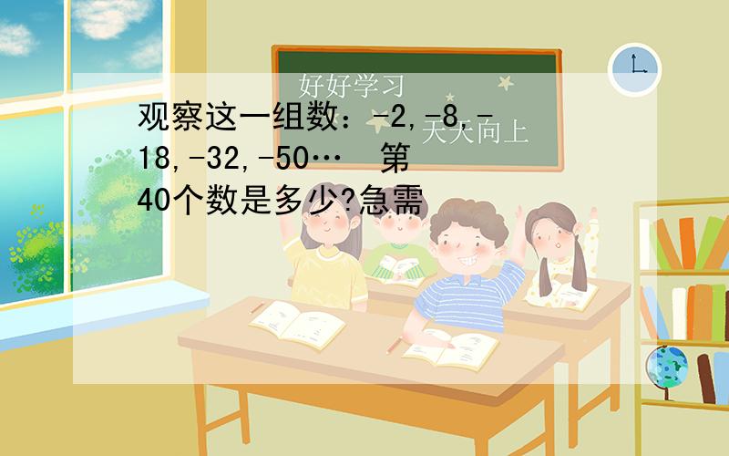 观察这一组数：-2,-8,-18,-32,-50…  第40个数是多少?急需