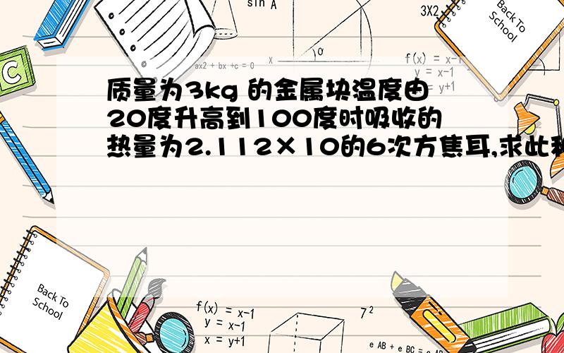 质量为3kg 的金属块温度由20度升高到100度时吸收的热量为2.112×10的6次方焦耳,求此种金属的比热容