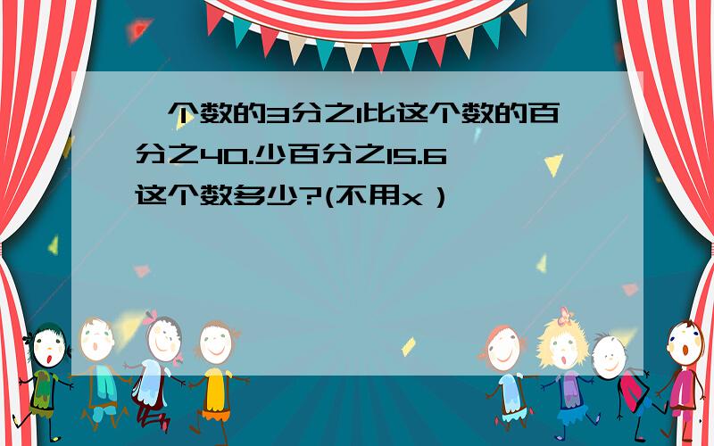 一个数的3分之1比这个数的百分之40.少百分之15.6,这个数多少?(不用x）