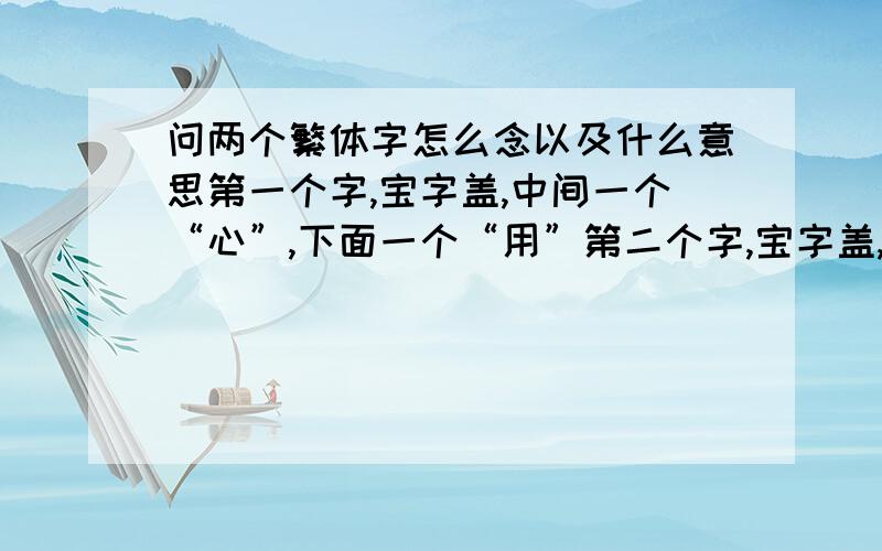 问两个繁体字怎么念以及什么意思第一个字,宝字盖,中间一个“心”,下面一个“用”第二个字,宝字盖,中间一个“小”,下面一个“月”