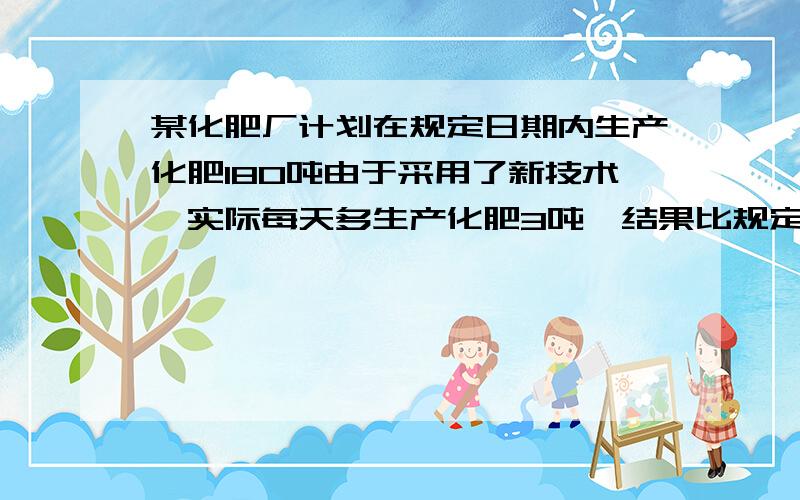 某化肥厂计划在规定日期内生产化肥180吨由于采用了新技术,实际每天多生产化肥3吨,结果比规定时间提前了10天完成任务,求原计划每天生产多少吨化肥