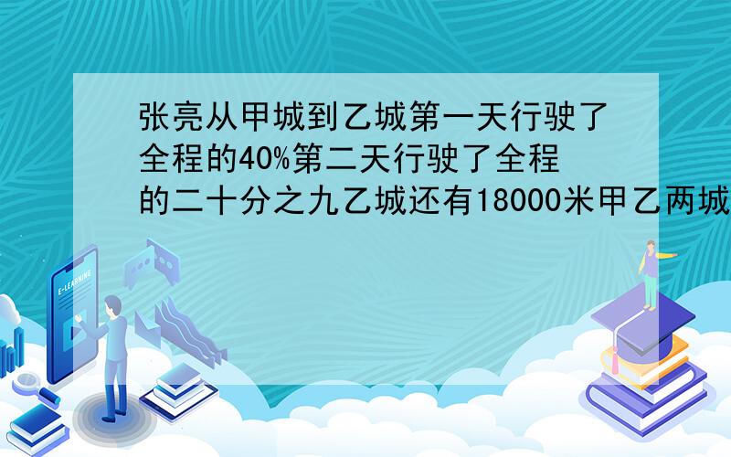 张亮从甲城到乙城第一天行驶了全程的40%第二天行驶了全程的二十分之九乙城还有18000米甲乙两城相距多少米