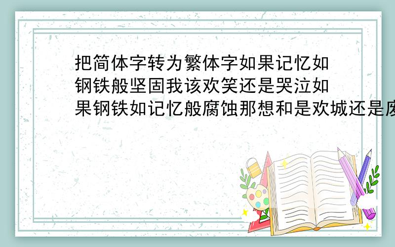 把简体字转为繁体字如果记忆如钢铁般坚固我该欢笑还是哭泣如果钢铁如记忆般腐蚀那想和是欢城还是废墟