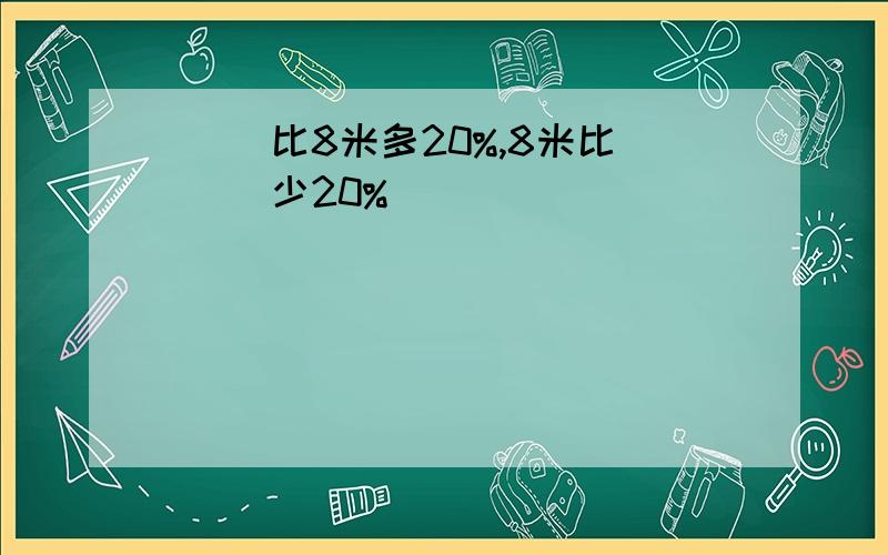 ( )比8米多20%,8米比( )少20%