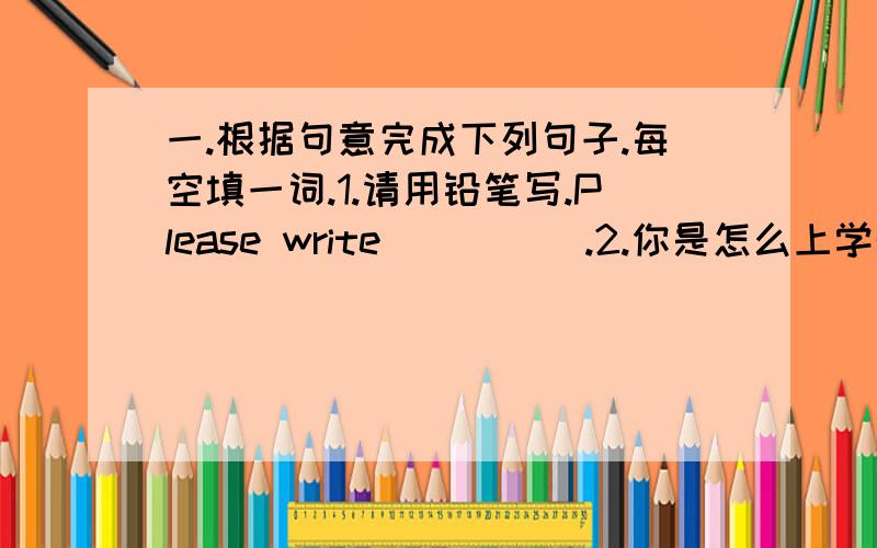 一.根据句意完成下列句子.每空填一词.1.请用铅笔写.Please write( )( ).2.你是怎么上学的?( )( )you go to school?3.失物招领柜.( )and( )case.4.这是一个铅笔盒.This is a( )( ).5.这些是漂亮的小车.These are( )( ).