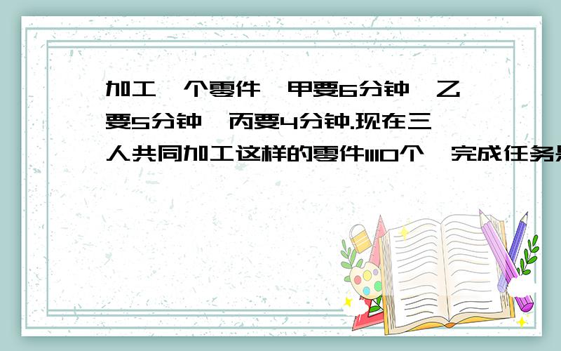 加工一个零件,甲要6分钟,乙要5分钟,丙要4分钟.现在三人共同加工这样的零件1110个,完成任务是每人分别加工了多少个?