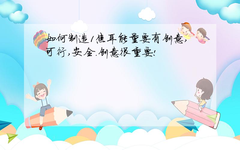 如何制造1焦耳能量要有创意,可行,安全.创意很重要!