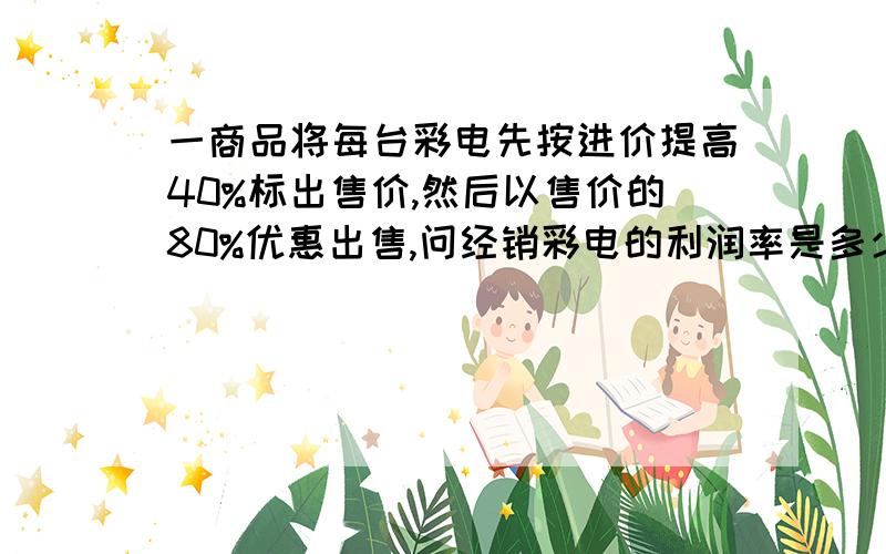 一商品将每台彩电先按进价提高40%标出售价,然后以售价的80%优惠出售,问经销彩电的利润率是多少?