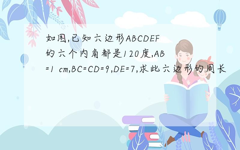 如图,已知六边形ABCDEF的六个内角都是120度,AB=1 cm,BC=CD=9,DE=7,求此六边形的周长